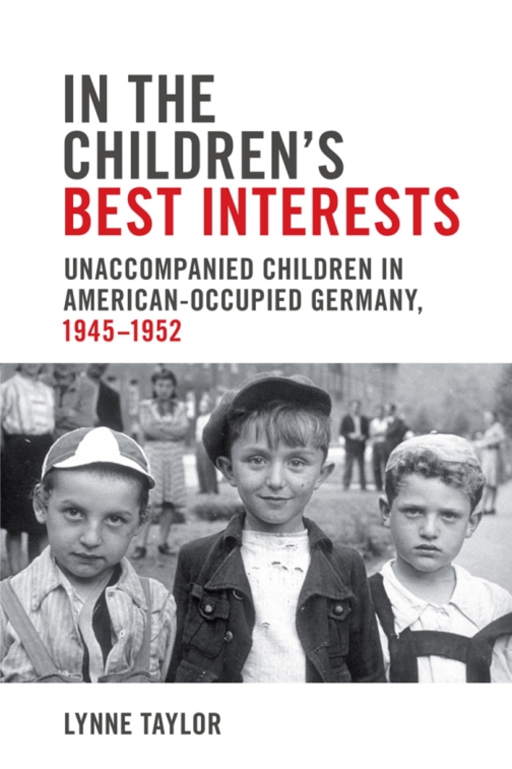 In the Children’s Best Interests Unaccompanied Children in American-Occupied Germany, 1945-1952 1st Edition