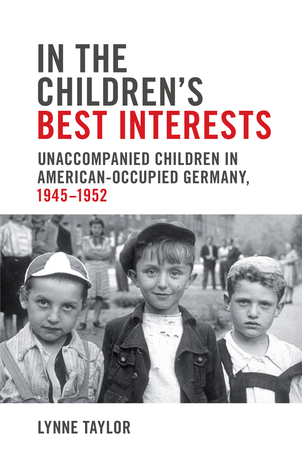 In the Children’s Best Interests Unaccompanied Children in American-Occupied Germany, 1945-1952 1st Edition