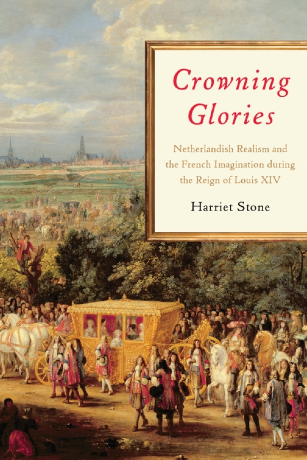 Crowning Glories Netherlandish Realism and the French Imagination during the Reign of Louis XIV 1st Edition