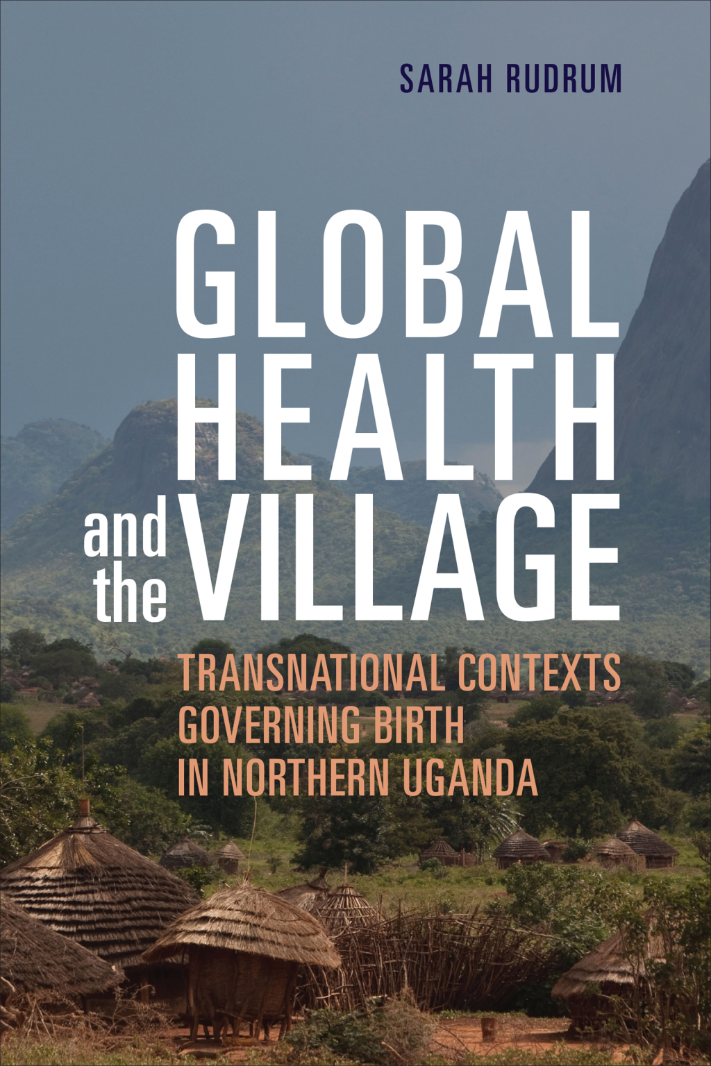 Global Health and the Village Transnational Contexts Governing Birth in Northern Uganda 1st Edition