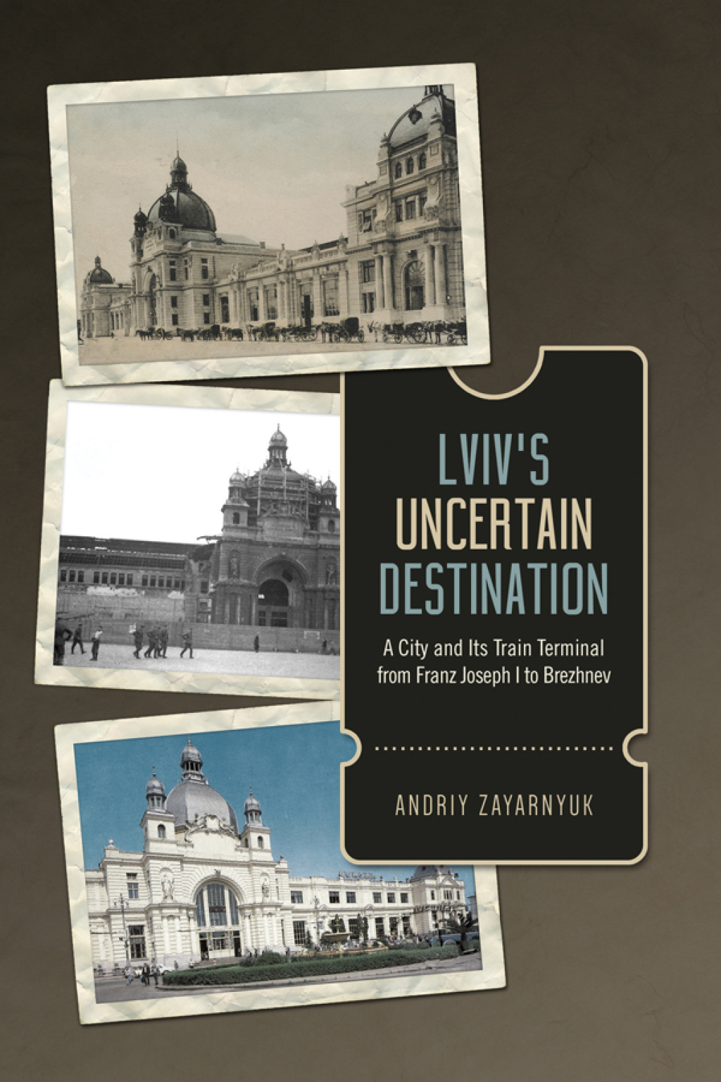 Lviv’s Uncertain Destination A City and Its Train Terminal from Franz Joseph I to Brezhnev 1st Edition