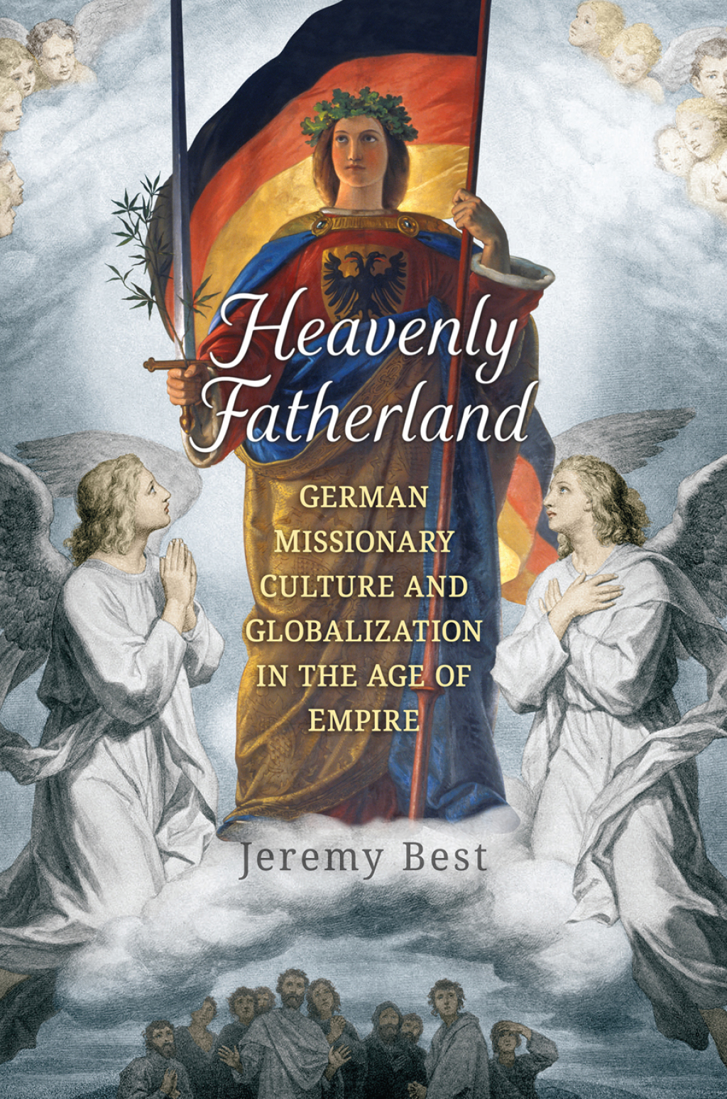 Heavenly Fatherland German Missionary Culture and Globalization in the Age of Empire 1st Edition