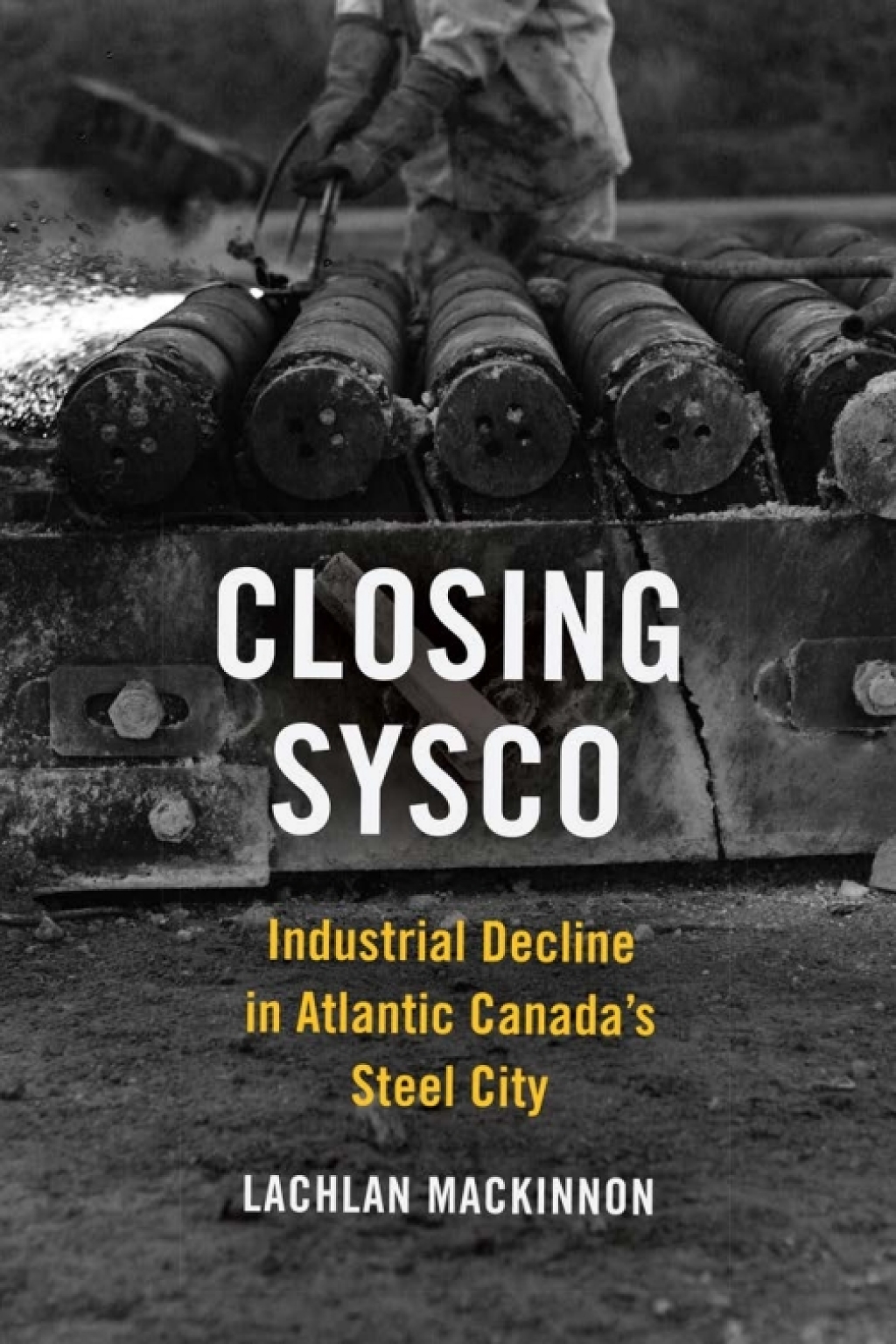 Closing Sysco Industrial Decline in Atlantic Canada’s Steel City 1st Edition
