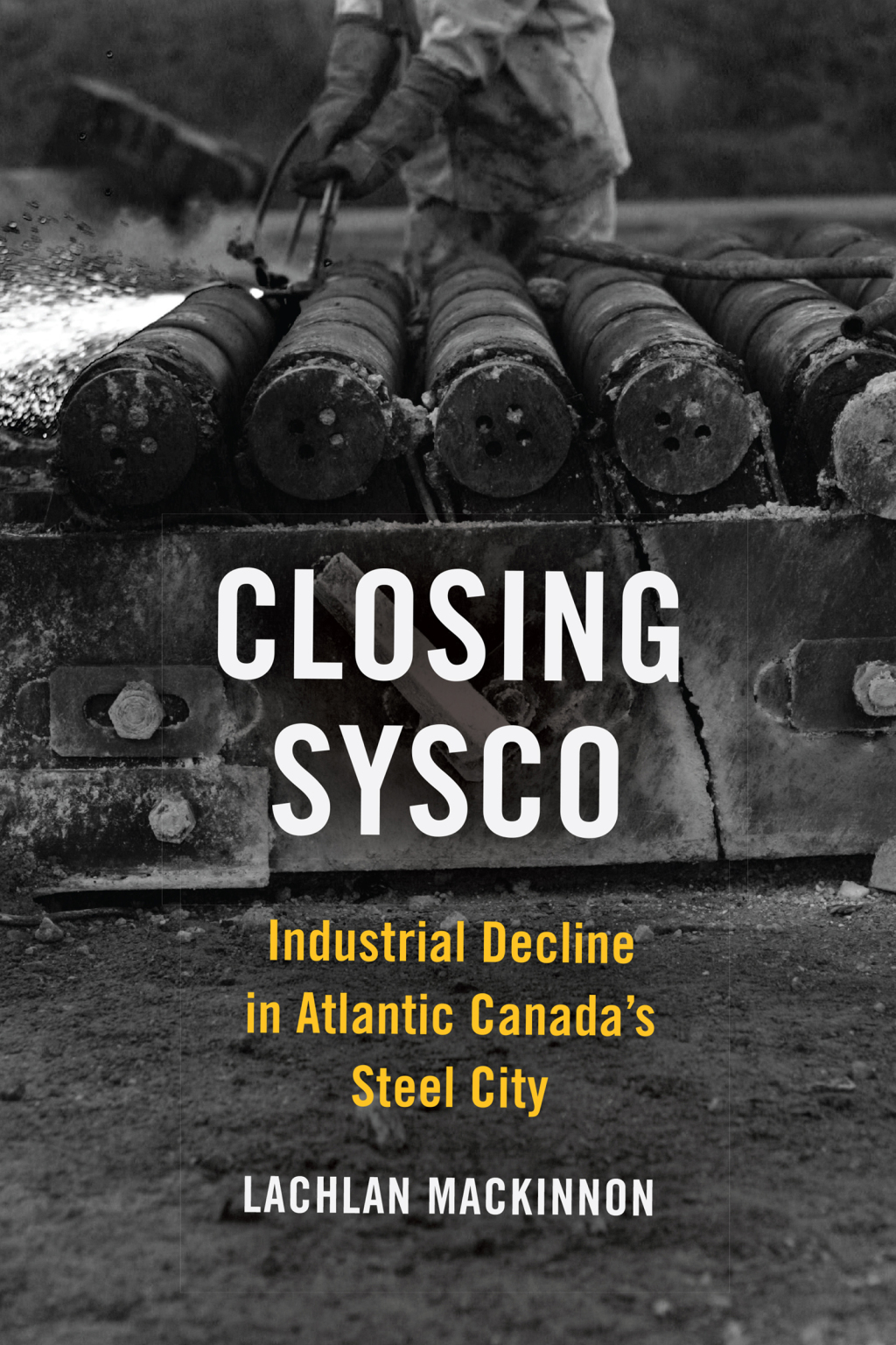 Closing Sysco Industrial Decline in Atlantic Canada’s Steel City 1st Edition