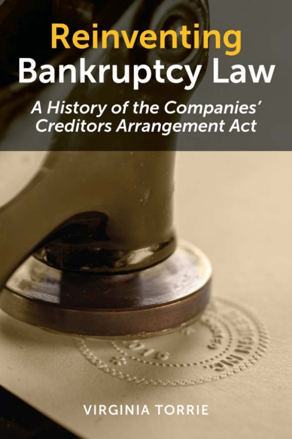 Reinventing Bankruptcy Law A History of the Companies’ Creditors Arrangement Act 1st Edition