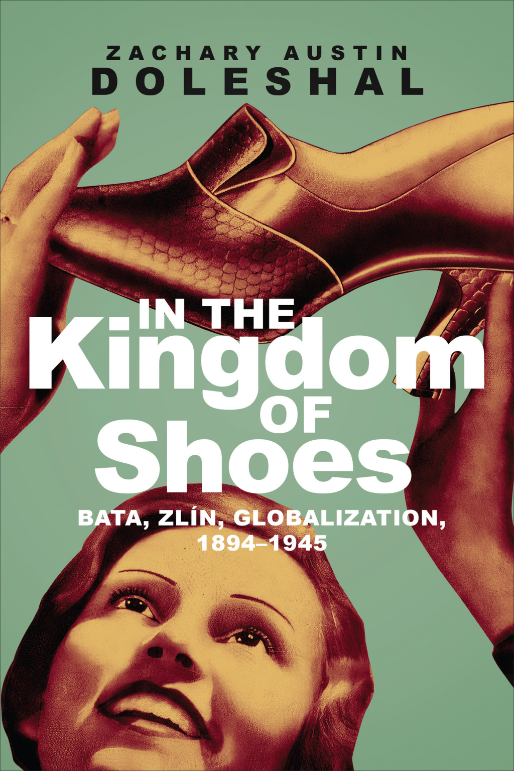 In the Kingdom of Shoes Bata, Zlín, Globalization, 1894–1945 1st Edition