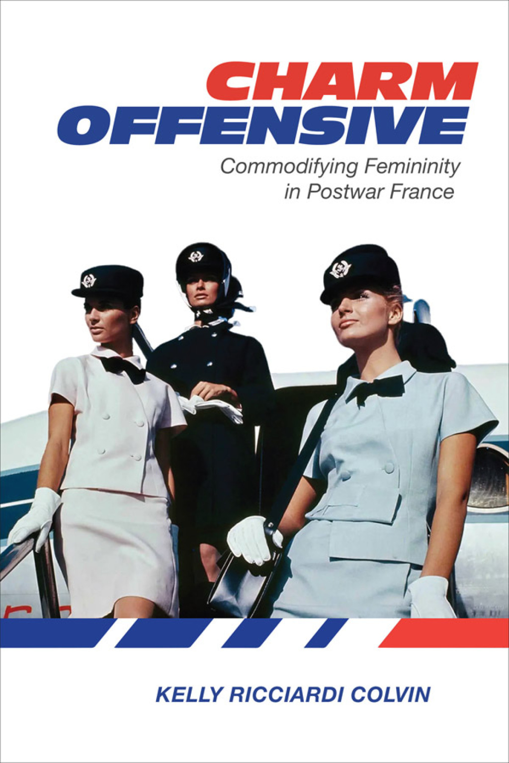 Charm Offensive Commodifying Femininity in Postwar France 1st Edition