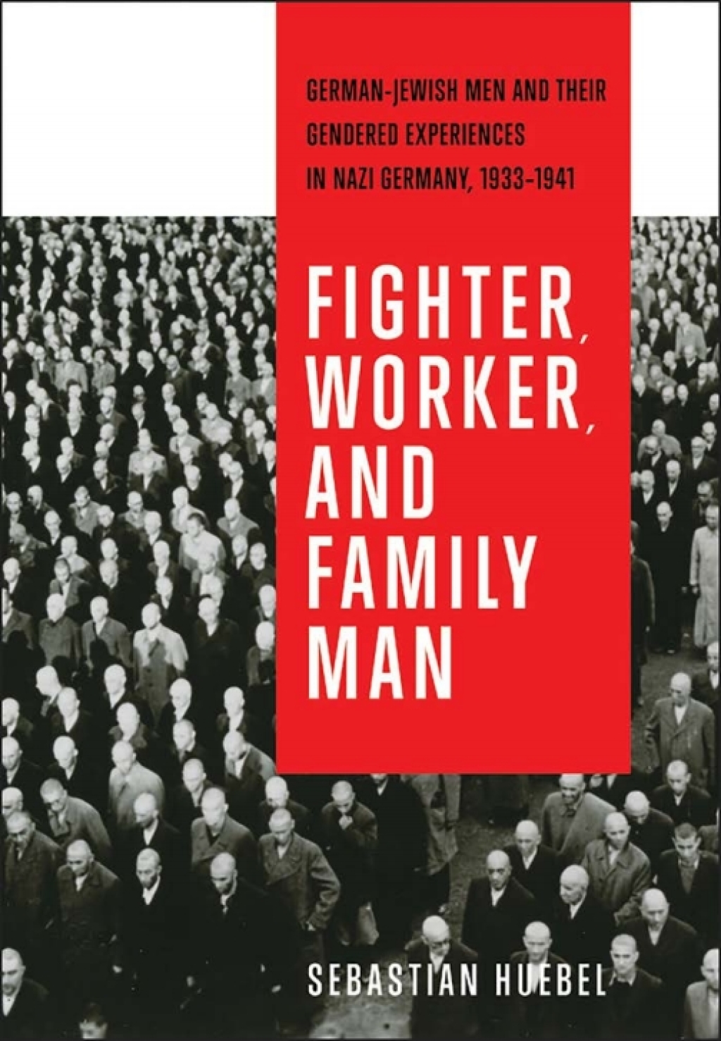 Fighter, Worker, and Family Man German-Jewish Men and Their Gendered Experiences in Nazi Germany, 1933–1941 1st Edition
