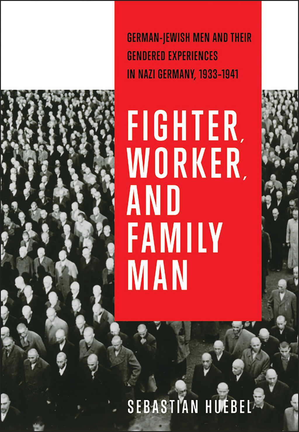Fighter, Worker, and Family Man German-Jewish Men and Their Gendered Experiences in Nazi Germany, 1933–1941 1st Edition