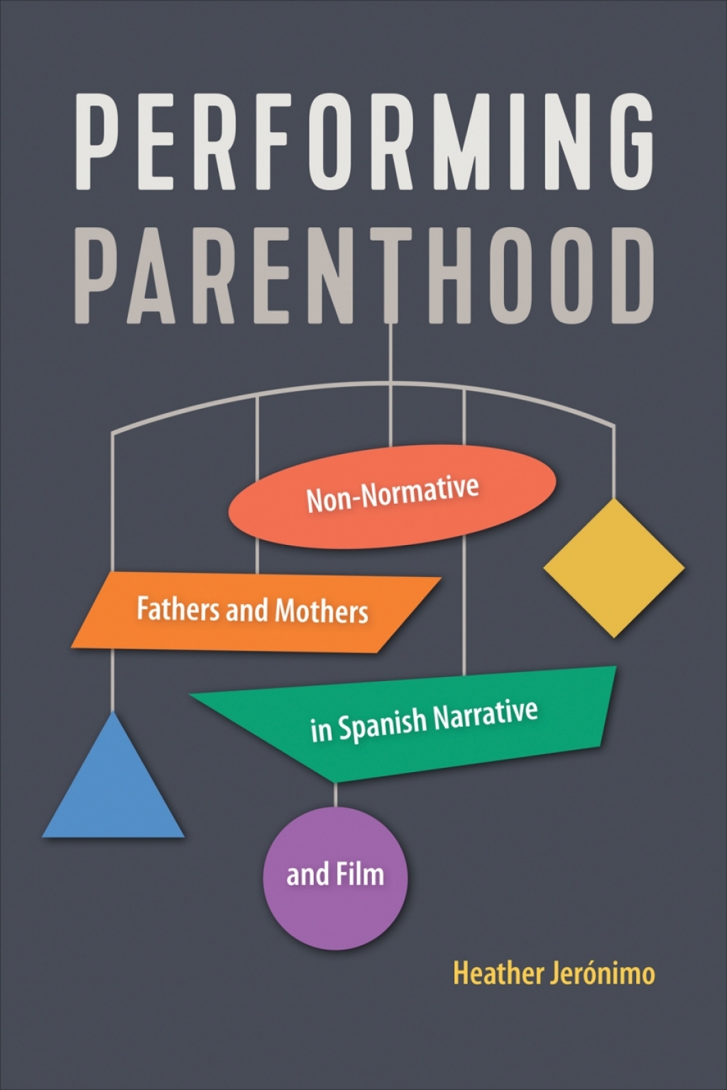 Performing Parenthood Non-Normative Fathers and Mothers in Spanish Narrative and Film 1st Edition