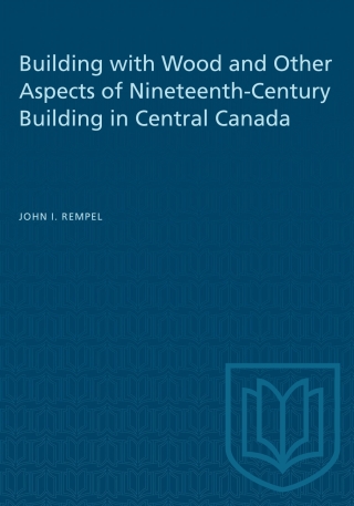 Cover image: Building with Wood and Other Aspects of Nineteenth-Century Building in Central Canada 1st edition 9780802064288