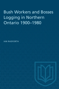 Cover image: Bush Workers and Bosses Logging in Northern Ontario 1900–1980 1st edition 9780802066534