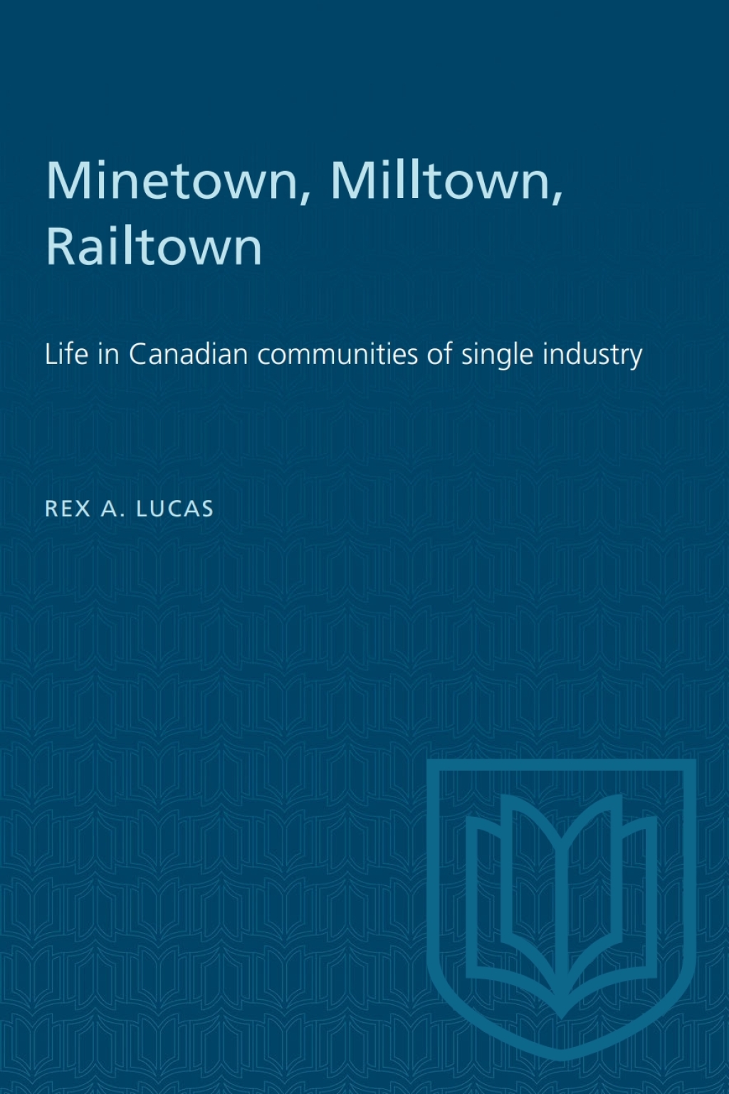 Minetown, Milltown, Railtown Life in Canadian communities of single industry 1st Edition