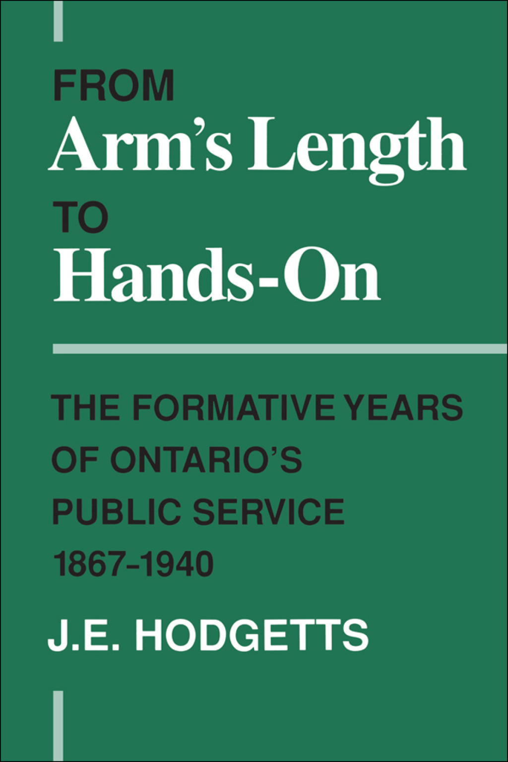 From Arm’s Length to Hands-On The Formative Years of Ontario’s Public Service, 1867-1940 1st Edition