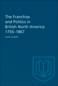 Cover image: The Franchise and Politics in British North America 1755-1867 1st edition 9781487598891