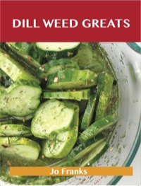 Cover image: Dill Weed Greats: Delicious Dill Weed Recipes, The Top 85 Dill Weed Recipes 9781486456765