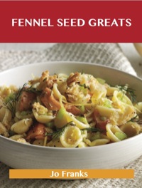 表紙画像: Fennel Seed Greats: Delicious Fennel Seed Recipes, The Top 82 Fennel Seed Recipes 9781486456871