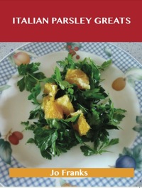 Cover image: Italian Parsley Greats: Delicious Italian Parsley Recipes, The Top 100 Italian Parsley Recipes 9781486459773
