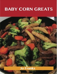 صورة الغلاف: Baby Corn Greats: Delicious Baby Corn Recipes, The Top 30 Baby Corn Recipes 9781486459872