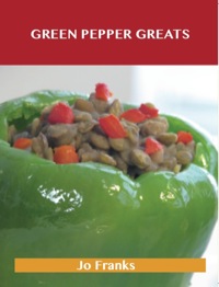 Cover image: Green Pepper Greats: Delicious Green Pepper Recipes, The Top 100 Green Pepper Recipes 9781486460205