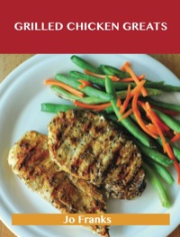 Titelbild: Grilled Chicken Greats: Delicious Grilled Chicken Recipes, The Top 58 Grilled Chicken Recipes 9781486460885