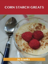 Cover image: Corn Starch Greats: Delicious Corn Starch Recipes, The Top 56 Corn Starch Recipes 9781488501098