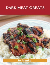 Imagen de portada: Dark Meat Greats: Delicious Dark Meat Recipes, The Top 100 Dark Meat Recipes 9781488501203