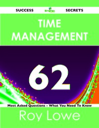 صورة الغلاف: Time Management 62 Success Secrets - 62 Most Asked Questions On Time Management - What You Need To Know 9781488515460