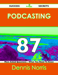 Omslagafbeelding: Podcasting 87 Success Secrets - 87 Most Asked Questions On Podcasting - What You Need To Know 9781488515873