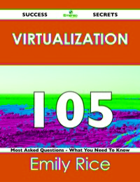 صورة الغلاف: Virtualization 105 Success Secrets - 105 Most Asked Questions On Virtualization - What You Need To Know 9781488515903