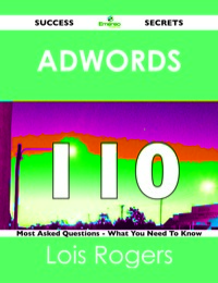 صورة الغلاف: Adwords 110 Success Secrets - 110 Most Asked Questions On Adwords - What You Need To Know 9781488515910