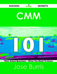 Omslagafbeelding: CMM 101 Success Secrets - 101 Most Asked Questions On CMM - What You Need To Know 9781488516207