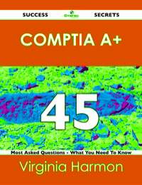 Imagen de portada: CompTIa A+ 45 Success Secrets - 45 Most Asked Questions On CompTIa A+ - What You Need To Know 9781488516283