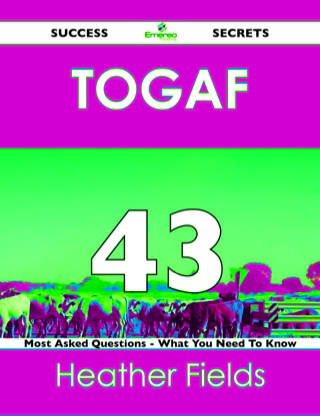 Cover image: TOGAF 43 Success Secrets - 43 Most Asked Questions On TOGAF - What You Need To Know 9781488516436