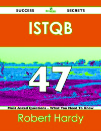 Cover image: ISTQB 47 Success Secrets - 47 Most Asked Questions On ISTQB - What You Need To Know 9781488516443