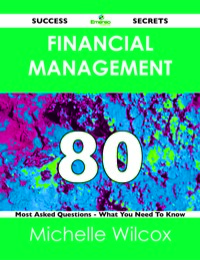صورة الغلاف: Financial Management 80 Success Secrets - 80 Most Asked Questions On Financial Management - What You Need To Know 9781488516504