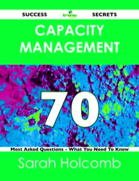 Cover image: Capacity Management 70 Success Secrets - 70 Most Asked Questions On Capacity Management - What You Need To Know 9781488516535