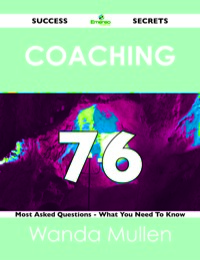 Cover image: Coaching 76 Success Secrets - 76 Most Asked Questions On Coaching - What You Need To Know 9781488516658