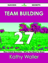 صورة الغلاف: Team Building 27 Success Secrets - 27 Most Asked Questions On Team Building - What You Need To Know 9781488516948