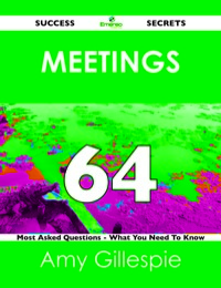 صورة الغلاف: Meetings 64 Success Secrets - 64 Most Asked Questions On Meetings - What You Need To Know 9781488517037