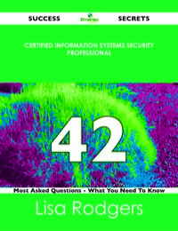 Imagen de portada: Certified Information Systems Security Professional 42 Success Secrets - 42 Most Asked Questions On Certified Information Systems Security Professional - What You Need To Know 9781488517372