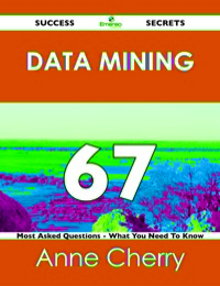 صورة الغلاف: Data Mining 67 Success Secrets - 67 Most Asked Questions On Data Mining - What You Need To Know 9781488517532