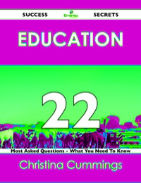 صورة الغلاف: Education 22 Success Secrets - 22 Most Asked Questions On Education - What You Need To Know 9781488518522