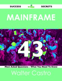 صورة الغلاف: Mainframe 43 Success Secrets - 43 Most Asked Questions On Mainframe - What You Need To Know 9781488518546