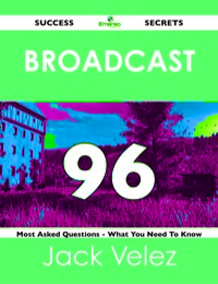 صورة الغلاف: Broadcast 96 Success Secrets - 96 Most Asked Questions On Broadcast - What You Need To Know 9781488518591