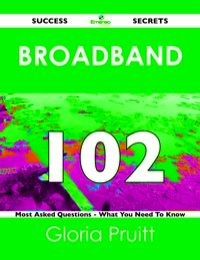 صورة الغلاف: Broadband 102 Success Secrets - 102 Most Asked Questions On Broadband - What You Need To Know 9781488518607