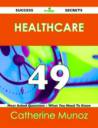 Cover image: Healthcare 49 Success Secrets - 49 Most Asked Questions On Healthcare - What You Need To Know 9781488518744