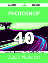 Cover image: Photoshop 40 Success Secrets - 40 Most Asked Questions On Photoshop - What You Need To Know 9781488518805