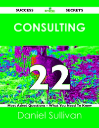 Cover image: Consulting 22 Success Secrets - 22 Most Asked Questions On Consulting - What You Need To Know 9781488518829