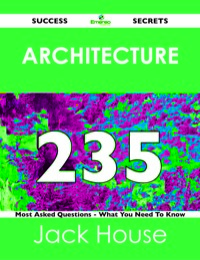 صورة الغلاف: Architecture 235 Success Secrets - 235 Most Asked Questions On Architecture - What You Need To Know 9781488519109